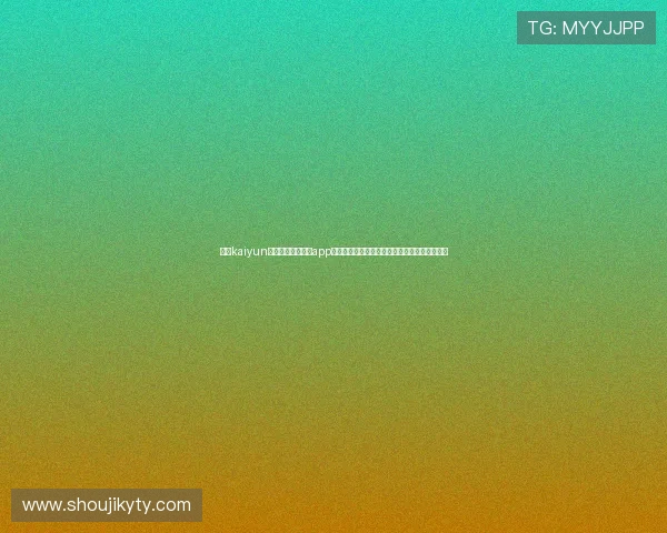 最新kaiyun体育官网登录入口app下载指南,详细步骤帮你快速登录享受游戏乐趣